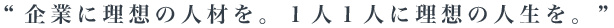 “企業に理想の人材を。１人１人に理想の人生を。”